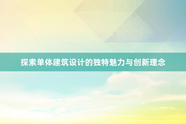 探索单体建筑设计的独特魅力与创新理念