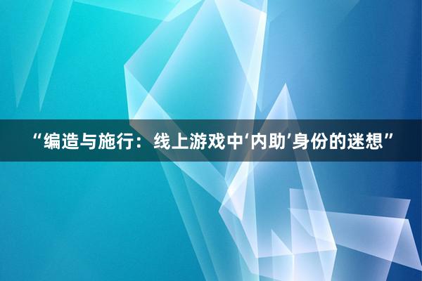 “编造与施行：线上游戏中‘内助’身份的迷想”